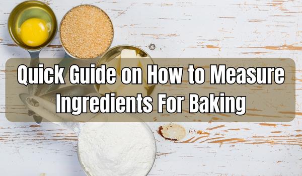 Quick Guide on How to Measure Ingredients For Baking